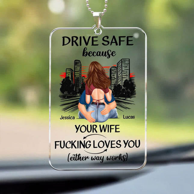 Drive Safe Because Your Wife Fucking Love You - Personalized Car Ornament