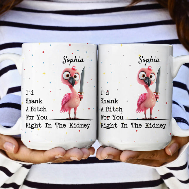 Funny Mug - I'd Shank A B*tch For You - Gifts For Friends, Coworkers - Personalized Mug